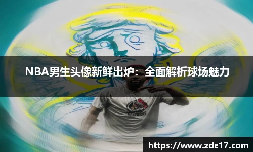 NBA男生头像新鲜出炉：全面解析球场魅力